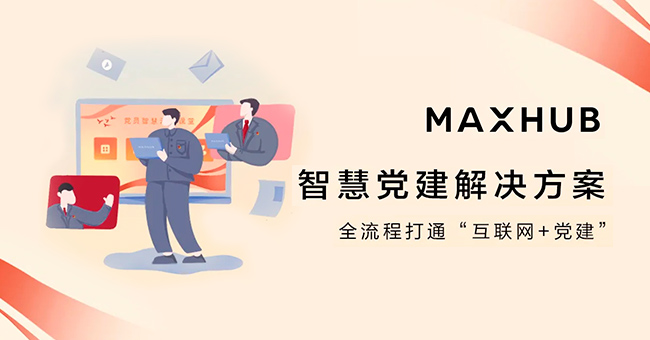 MAXHUB智慧党建解决方案，全流程打通“互联网+党建”