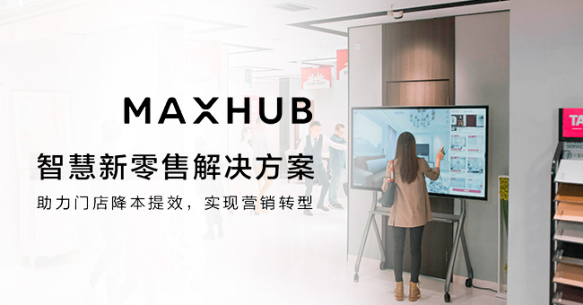MAXHUB智慧新零售解决方案，助力门店降本提效，实现营销转型